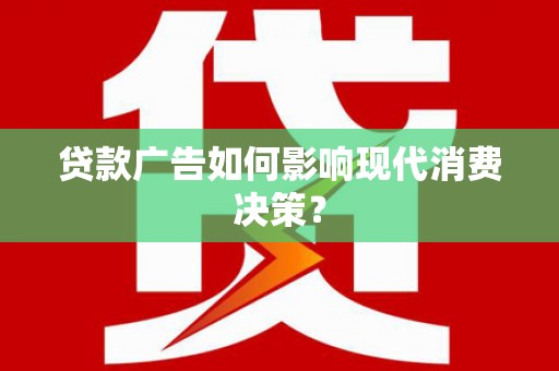 南投市贷款广告如何影响现代消费决策？