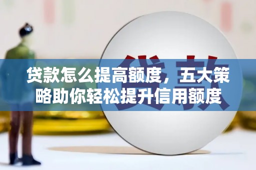 南投市贷款怎么提高额度，五大策略助你轻松提升信用额度