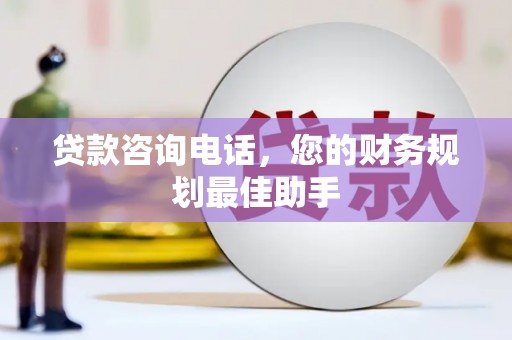 南投市贷款咨询电话，您的财务规划最佳助手