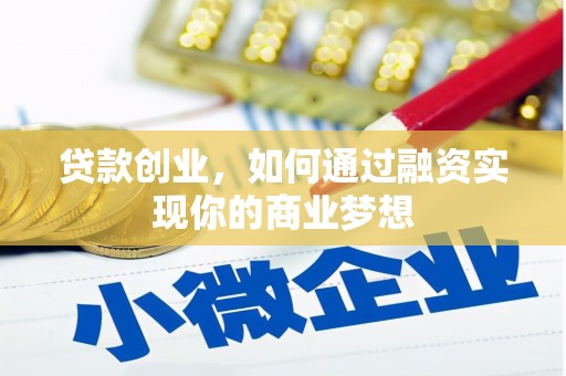 南投市贷款创业，如何通过融资实现你的商业梦想