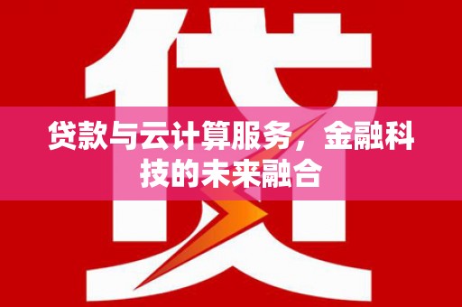 南投市贷款与云计算服务，金融科技的未来融合