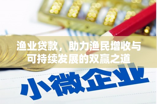南投市渔业贷款，助力渔民增收与可持续发展的双赢之道