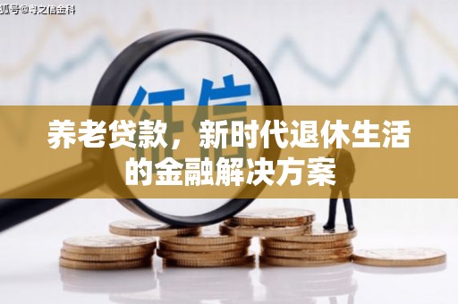 南投市养老贷款，新时代退休生活的金融解决方案