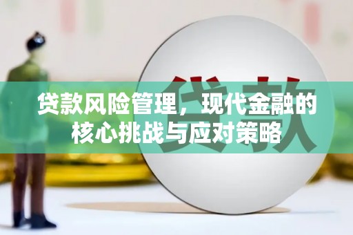 南投市贷款风险管理，现代金融的核心挑战与应对策略