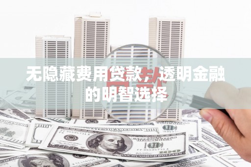 南投市无隐藏费用贷款，透明金融的明智选择