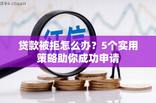 南投市贷款被拒怎么办？5个实用策略助你成功申请