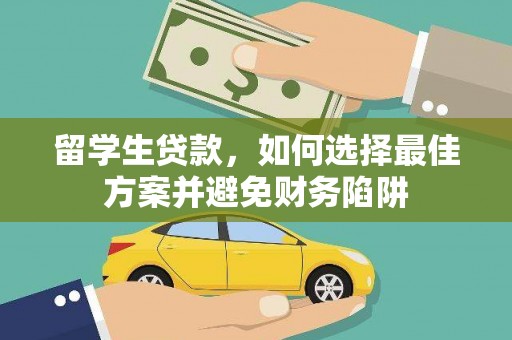南投市留学生贷款，如何选择最佳方案并避免财务陷阱
