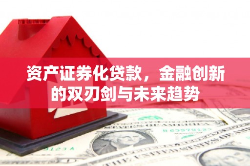 南投市资产证券化贷款，金融创新的双刃剑与未来趋势