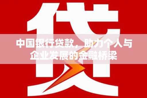 南投市中国银行贷款，助力个人与企业发展的金融桥梁