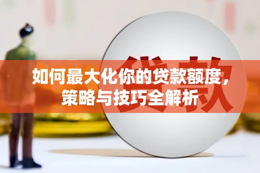 南投市如何最大化你的贷款额度，策略与技巧全解析
