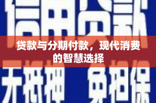 南投市贷款与分期付款，现代消费的智慧选择
