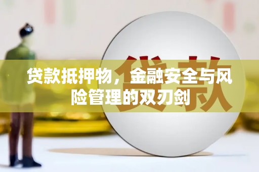 南投市贷款抵押物，金融安全与风险管理的双刃剑