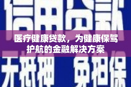 南投市医疗健康贷款，为健康保驾护航的金融解决方案