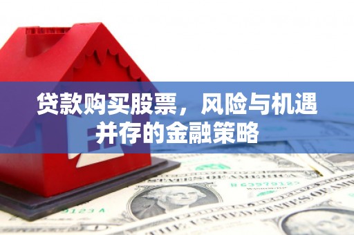 南投市贷款购买股票，风险与机遇并存的金融策略