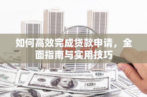 南投市如何高效完成贷款申请，全面指南与实用技巧