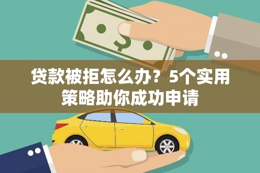 南投市贷款被拒怎么办？5个实用策略助你成功申请