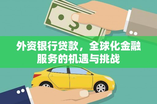 南投市外资银行贷款，全球化金融服务的机遇与挑战