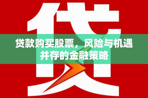 南投市贷款购买股票，风险与机遇并存的金融策略
