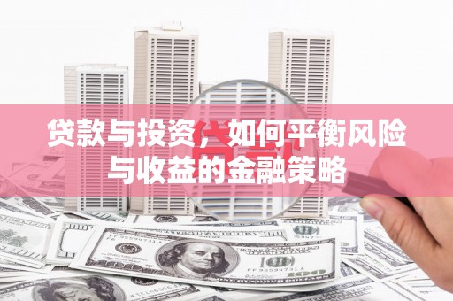南投市贷款与投资，如何平衡风险与收益的金融策略