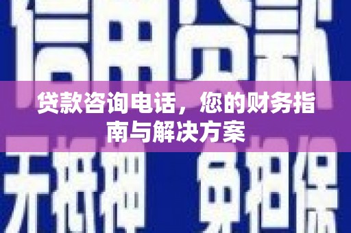 南投市贷款咨询电话，您的财务指南与解决方案