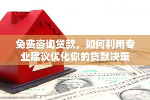 南投市免费咨询贷款，如何利用专业建议优化你的贷款决策