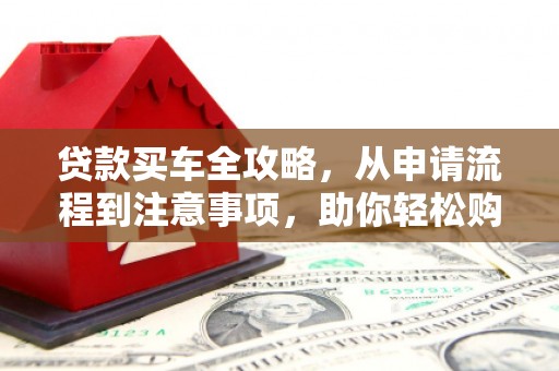 南投市贷款买车全攻略，从申请流程到注意事项，助你轻松购车