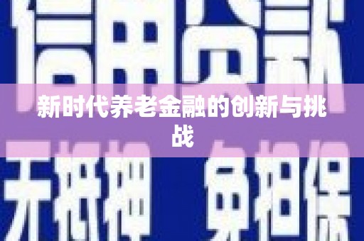 南投市新时代养老金融的创新与挑战
