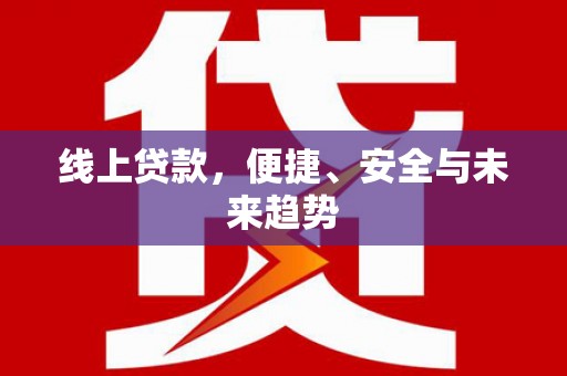 南投市线上贷款，便捷、安全与未来趋势