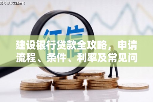 南投市建设银行贷款全攻略，申请流程、条件、利率及常见问题解答