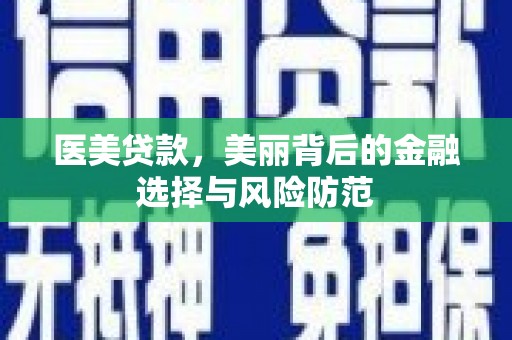 南投市医美贷款，美丽背后的金融选择与风险防范