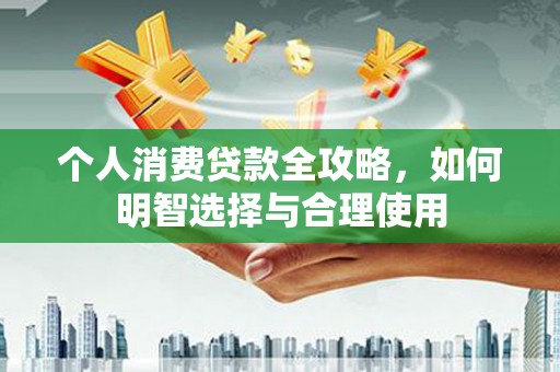 南投市个人消费贷款全攻略，如何明智选择与合理使用
